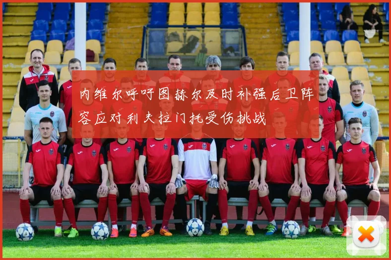 内维尔呼吁图赫尔及时补强后卫阵容应对利夫拉门托受伤挑战