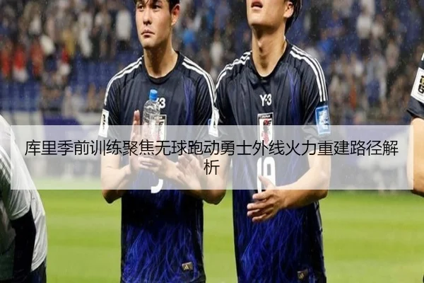 库里季前训练聚焦无球跑动勇士外线火力重建路径解析