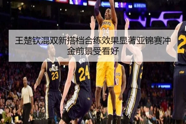 王楚钦混双新搭档合练效果显著亚锦赛冲金前景受看好